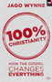 100% Christianity (How The Gospel Changes Everything) by Jago Wynne, 9781783591190