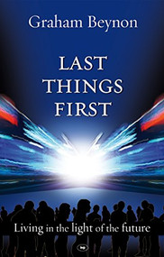 Last Things First (Living In The Light Of The Future) by Graham Beynon, 9781844744121
