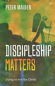 Discipleship Matters (Dying to live for Christ) by Peter Maiden, 9781783593552
