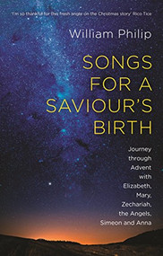 Songs for a Saviour's Birth (Journey Through Advent With Elizabeth, Mary, Zechariah, The Angels, Simeon And Anna) by William Philip, 9781783594474
