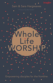Whole Life Worship (Empowering Disciples For The Frontline) by Sam Hargreaves, Sara Hargreaves, 9781783595112