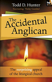 The Accidental Anglican (The Surprising Appeal Of The Liturgical Church) by Todd D Hunter, 9781844745081