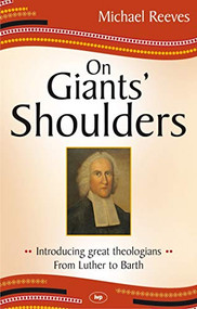 On Giants' Shoulders (Introducing Great Theologians - From Luther To Barth) by Mike Reeves, 9781844744954