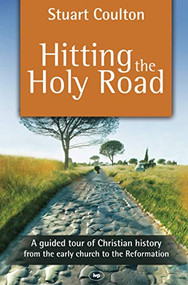 Hitting the Holy Road (A Guided Tour Of Christian History From The Early Church To The Reformation) by Stuart Coulton, 9781844745111