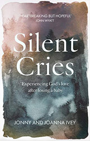 Silent Cries (Experiencing God's Love After Losing a Baby) by Jonny Ivey, Joanna Ivey, 9781789741421