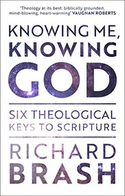 Knowing Me, Knowing God (Six Theological Keys To Scripture) by Richard Brash, 9781789741834
