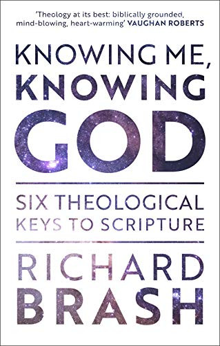 Knowing Me, Knowing God (Six Theological Keys To Scripture) by Richard Brash, 9781789741834