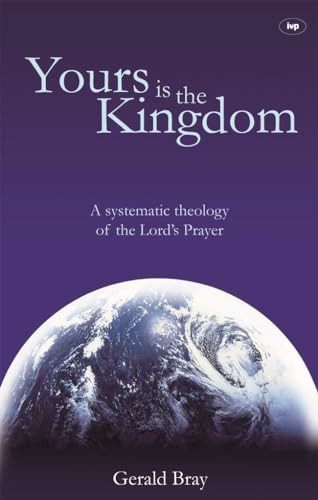 Yours is the Kingdom (A Systematic Theology Of The Lord'S Prayer) by Gerald Bray, 9781844742097