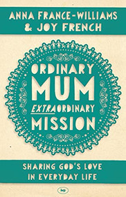 Ordinary Mum, Extraordinary Mission (Sharing God's Love In Everyday Life) by Anna France-Williams, Joy French, 9781783590247