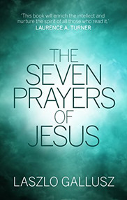The Seven Prayers of Jesus by Laszlo Gallusz, 9781783595679