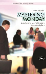 Mastering Monday (Experiencing God'S Kingdom In The Workplace) by John D Beckett, 9781844741595