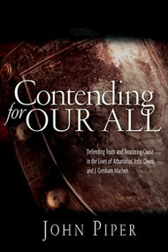 Contending for our all (Defending Truth And Treasuring Christ In The Lives Of Athanasius, John Owen And J. Gresham Machen) by John Piper, 9781844741359