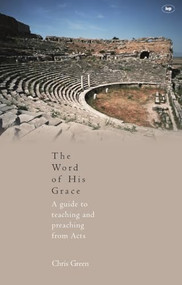 The Word of His Grace (A Guide To Teaching And Preaching From Acts) by Chris Green, 9781844740758