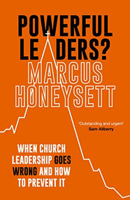 Powerful Leaders? (When Church Leadership Goes Wrong And How to Prevent It) by Marcus Honeysett, 9781789743227