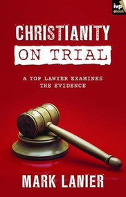 Christianity on Trial (A Top Lawyer Examines The Faith) by Mark Lanier, 9781783591466