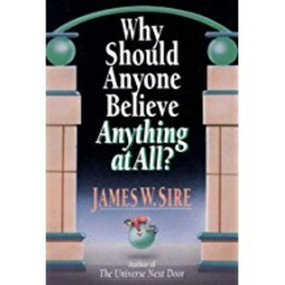 Why Should Anyone Believe Anything At All? by James W Sire, 9780851111476