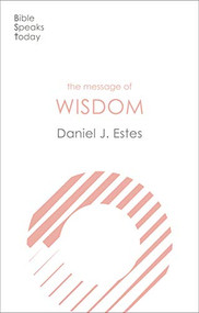 The Message of Wisdom (Learning and Living The Way of The Lord) by Daniel J. Estes, 9781783599820