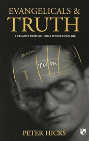 Evangelicals and truth (A Creative Proposal For A Postmodern Age) by Peter Hicks, 9780851114576