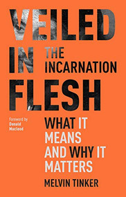 Veiled in Flesh (The Incarnation - What It Means And Why It Matters) by Melvin Tinker, 9781789740967