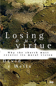 Losing Our Virtue (Why The Church Must Recover Its Moral Vision) by David F Wells, 9780851115771