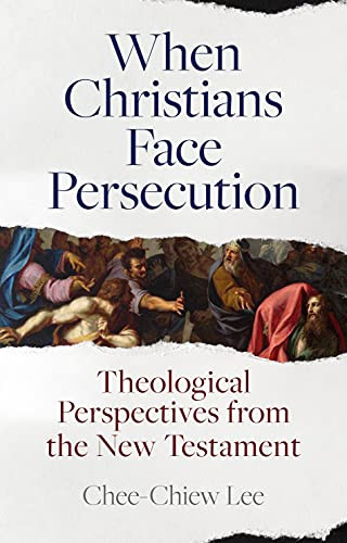 When Christians Face Persecution (Theological Perspectives from the New Testament) by Chee-Chiew Lee, 9781789742688