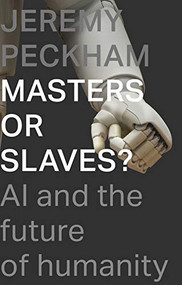 Masters or Slaves? (AI And The Future Of Humanity) by Jeremy Peckham, 9781789742398