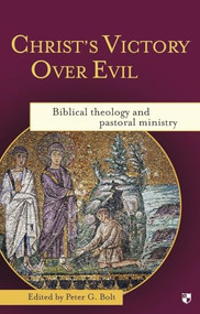 Christ's Victory Over Evil (Biblical Theology And Pastoral Ministry) by Peter G Bolt, 9781844743797