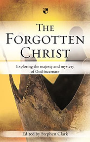 The Forgotten Christ (Exploring The Majesty And Mystery Of God Incarnate) by Stephen Clark, 9781844742103