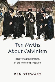 Ten myths about Calvinism (Recovering The Breadth Of The Reformed Tradition) by Kenneth J Stewart, 9781844745135