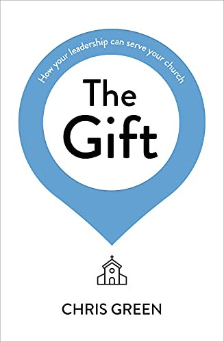 The Gift (How your leadership can serve your church) by Chris Green, 9781789742961