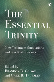 The Essential Trinity (New Testament Foundations And Practical Relevance) by Brandon Crowe, Carl Trueman, 9781783592869
