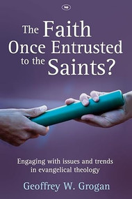 The Faith Once Entrusted to the Saints (Engaging With Issues And Trends In Evangelical Theology) by Geoffrey W Grogan, 9781844744787