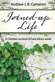 Joined-up life (A Christian Account Of How Ethics Works) by Andrew Cameron, 9781844745159