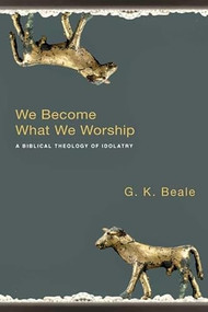 We Become What We Worship (A Biblical Theology Of Idolatry) by G K Beale, 9781844743148