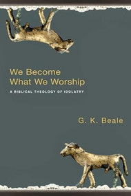 We Become What We Worship (A Biblical Theology Of Idolatry) by G K Beale, 9781844743148