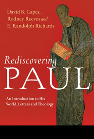 Rediscovering Paul (An Introduction To His World, Letters And Theology) by David B Capes, Rodney Reeves and E Randolph Richards, 9781844742424