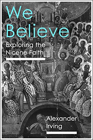 We Believe (Exploring The Nicene Faith) by Alexander Irving, 9781789742701