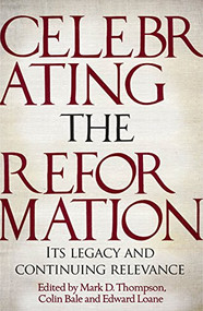 Celebrating the Reformation (Its Legacy and Continuing Relevance) by Mark D. Thompson, Edward Loane, 9781783595099