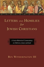 Letters and Homilies for Jewish Christians (A Socio-Rhetorical Commentary On Hebrews, James And Jude) by Ben Witherington III, 9781844741984