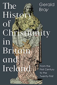 The History of Christianity in Britain and Ireland (From the First Century to the Twenty-First) by Gerald Bray, 9781789741209
