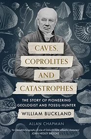 Caves, Coprolites and Catastrophes (The Story of Pioneering Geologist and Fossil-Hunter William Buckland) by Allan Chapman, 9780281079513