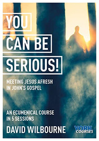 You Can Be Serious! Meeting Jesus afresh in John's Gospel (York Courses) by David Wilbourne, 9781915843012