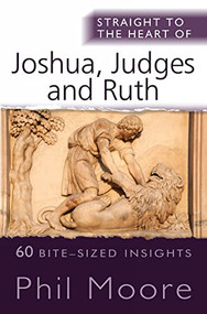 Straight to the Heart of Joshua, Judges and Ruth (60 bite-sized insights) by Phil Moore, 9780857218933