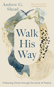 Walk His Way (Following Christ through the Book of Psalms) by Andrew G. Shead, 9781789744781