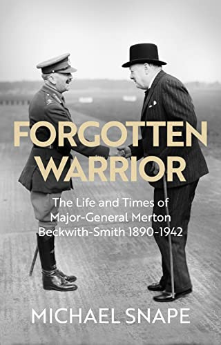 Forgotten Warrior (The Life and Times of Major-General Merton Beckwith-Smith 1890-1942. Foreword by Field Marshal Lord Guthrie) by Michael Snape, 9780281086917