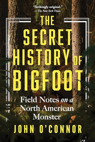 The Secret History of Bigfoot (Field Notes on a North American Monster) - 9781464216664 by John O'Connor, 9781464216664
