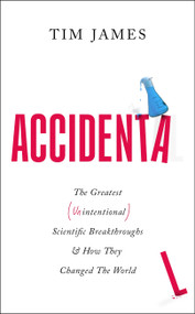 Accidental (The Greatest (Unintentional) Science Breakthroughs and How They Changed The World) by Tim James, 9781472148407
