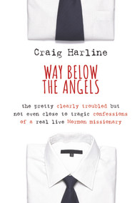 Way Below the Angels (The Pretty Clearly Troubled But Not Even Close to Tragic Confessions of a Real Live Mormon Missionary) by Craig Harline, 9780802881946
