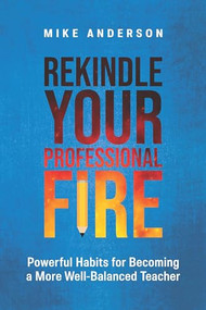 Rekindle Your Professional Fire (Powerful Habits for Becoming a More Well-Balanced Teacher) by Mike Anderson, 9781416633037