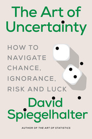 The Art of Uncertainty (How to Navigate Chance, Ignorance, Risk and Luck) by David Spiegelhalter, 9781324106111